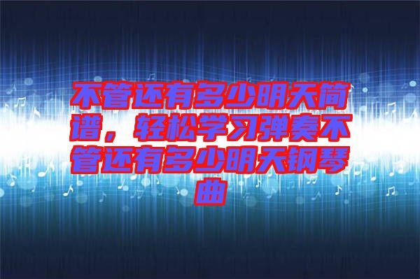 不管還有多少明天簡譜，輕松學(xué)習(xí)彈奏不管還有多少明天鋼琴曲