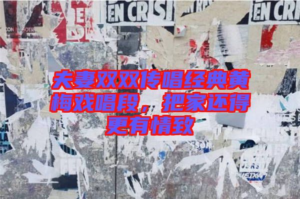 夫妻雙雙傳唱經(jīng)典黃梅戲唱段，把家還得更有情致