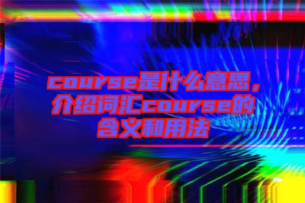 course是什么意思，介紹詞匯course的含義和用法