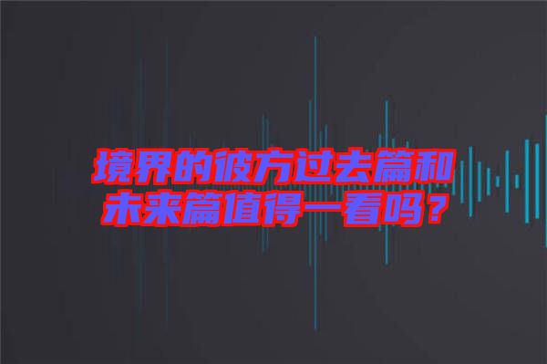 境界的彼方過(guò)去篇和未來(lái)篇值得一看嗎？