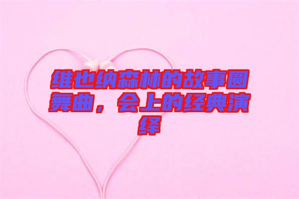 維也納森林的故事圓舞曲，會上的經典演繹