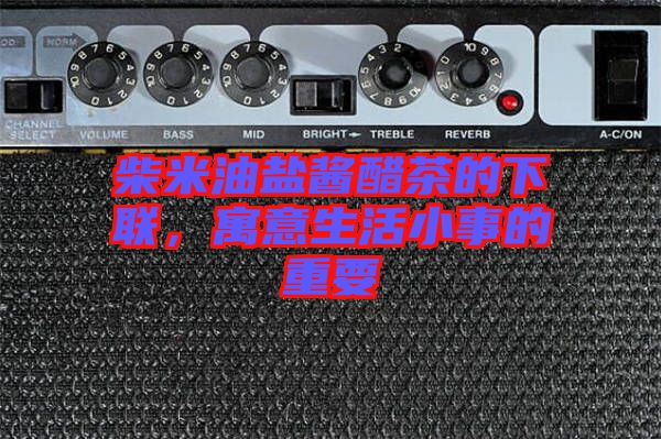 柴米油鹽醬醋茶的下聯(lián)，寓意生活小事的重要