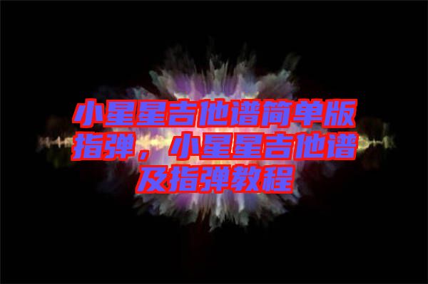 小星星吉他譜簡單版指彈，小星星吉他譜及指彈教程