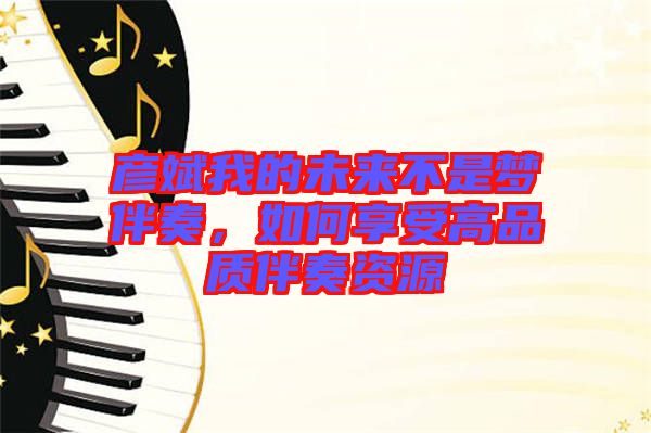 彥斌我的未來不是夢(mèng)伴奏，如何享受高品質(zhì)伴奏資源
