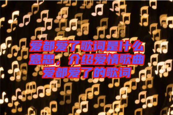 愛都愛了歌詞是什么意思，介紹愛情歌曲愛都愛了的歌詞