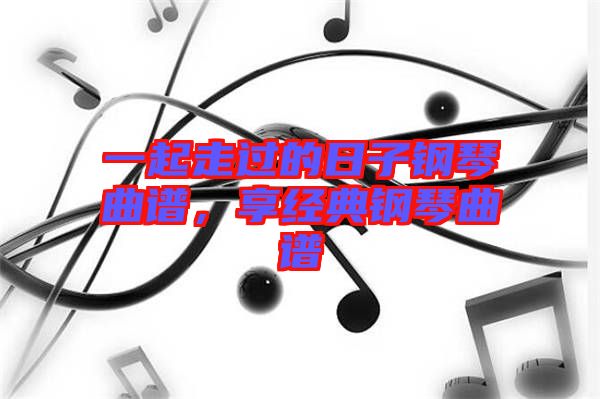一起走過(guò)的日子鋼琴曲譜，享經(jīng)典鋼琴曲譜