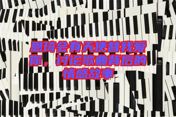 恩琦會有天使替我愛你，討論歌曲背后的情感故事
