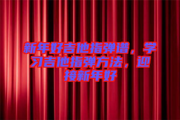 新年好吉他指彈譜，學(xué)習吉他指彈方法，迎接新年好
