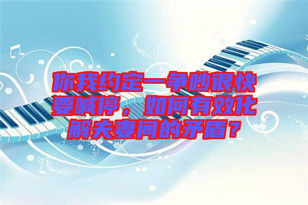 你我約定一爭吵很快要喊停，如何有效化解夫妻間的矛盾？