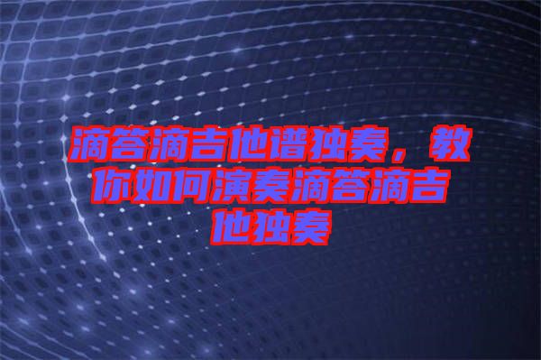 滴答滴吉他譜獨(dú)奏，教你如何演奏滴答滴吉他獨(dú)奏