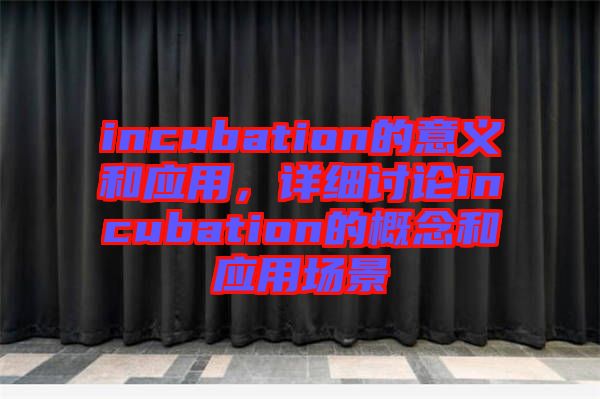 incubation的意義和應(yīng)用，詳細(xì)討論incubation的概念和應(yīng)用場(chǎng)景