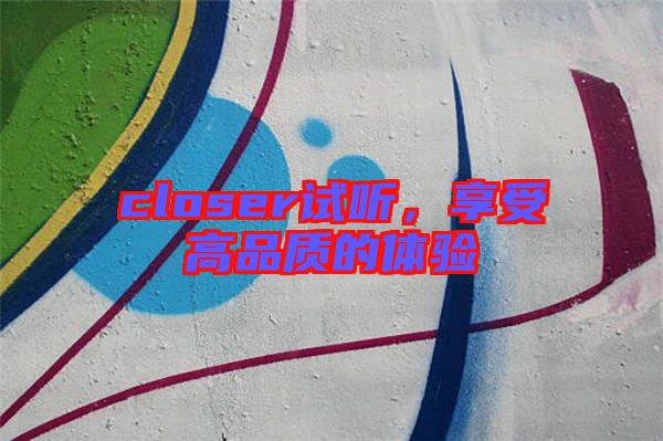 closer試聽，享受高品質(zhì)的體驗
