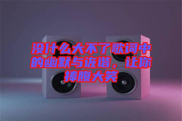 沒什么大不了歌詞中的幽默與詼諧，讓你捧腹大笑