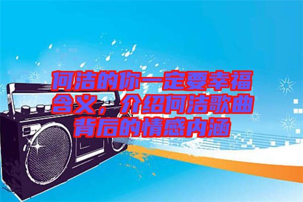 何潔的你一定要幸福含義，介紹何潔歌曲背后的情感內(nèi)涵