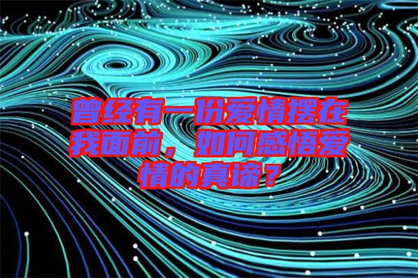 曾經(jīng)有一份愛情擺在我面前，如何感悟愛情的真諦？