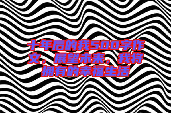 十年后的我500字作文，展望未來，我將擁有的幸福生活