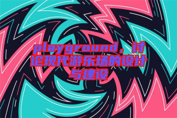 playground，討論現(xiàn)代游樂場(chǎng)的設(shè)計(jì)與建設(shè)