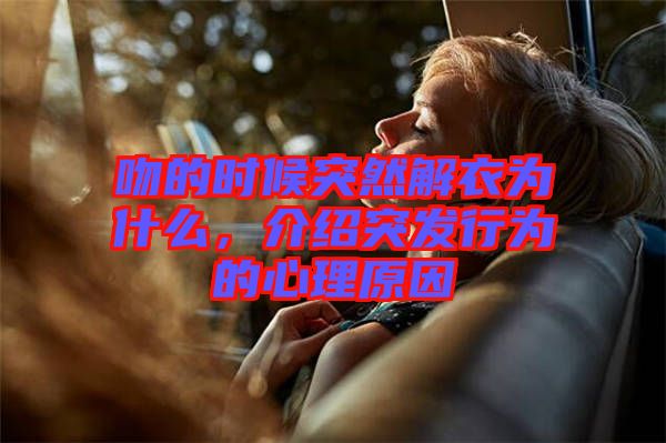 吻的時(shí)候突然解衣為什么，介紹突發(fā)行為的心理原因