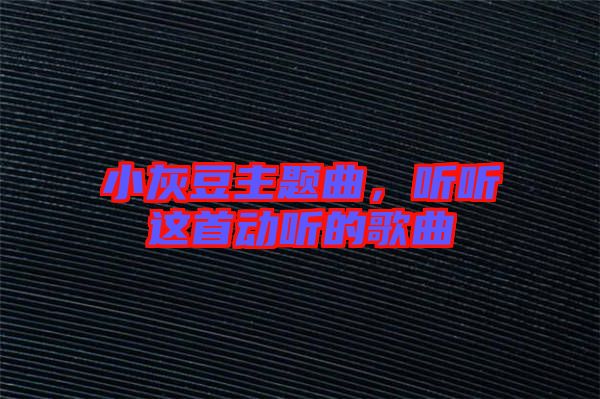 小灰豆主題曲，聽聽這首動(dòng)聽的歌曲