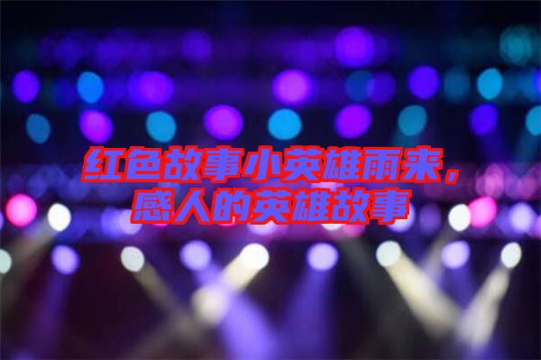 紅色故事小英雄雨來，感人的英雄故事