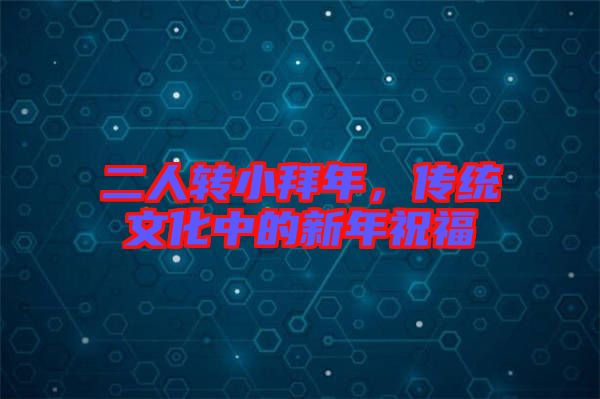二人轉(zhuǎn)小拜年，傳統(tǒng)文化中的新年祝福