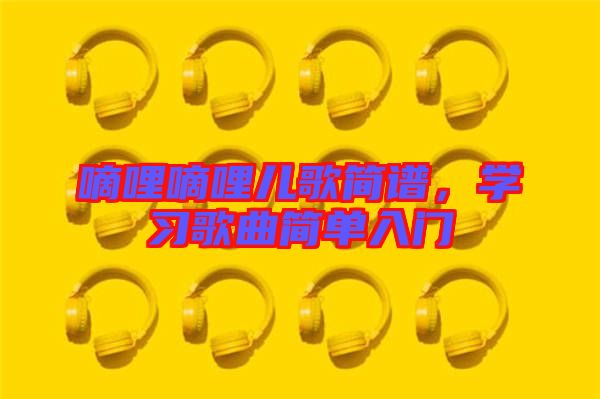 嘀哩嘀哩兒歌簡譜，學(xué)習(xí)歌曲簡單入門
