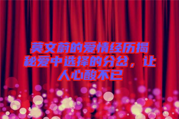 莫文蔚的愛情經(jīng)歷揭秘愛中選擇的分岔，讓人心酸不已