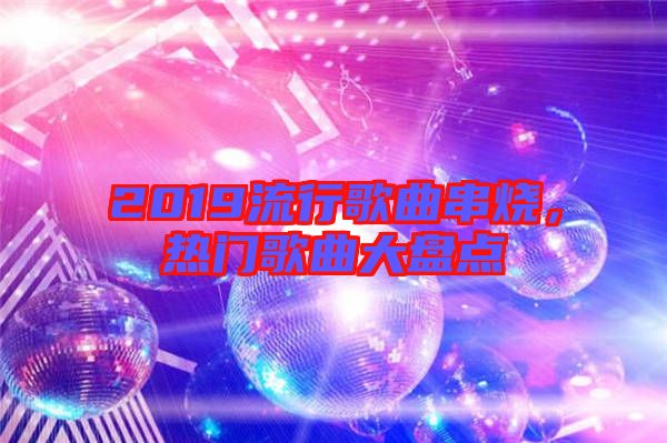 2019流行歌曲串燒，熱門(mén)歌曲大盤(pán)點(diǎn)