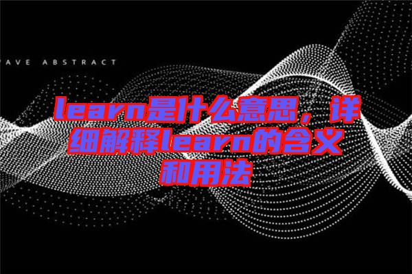 learn是什么意思，詳細解釋learn的含義和用法