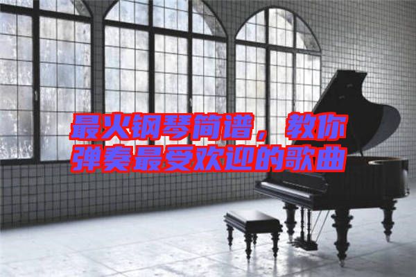 最火鋼琴簡譜，教你彈奏最受歡迎的歌曲