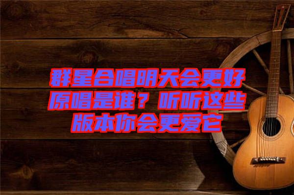 群星合唱明天會更好原唱是誰？聽聽這些版本你會更愛它