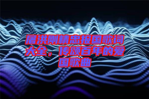 屠洪剛精忠報(bào)國(guó)歌詞大全，傳頌百年的愛(ài)國(guó)歌曲