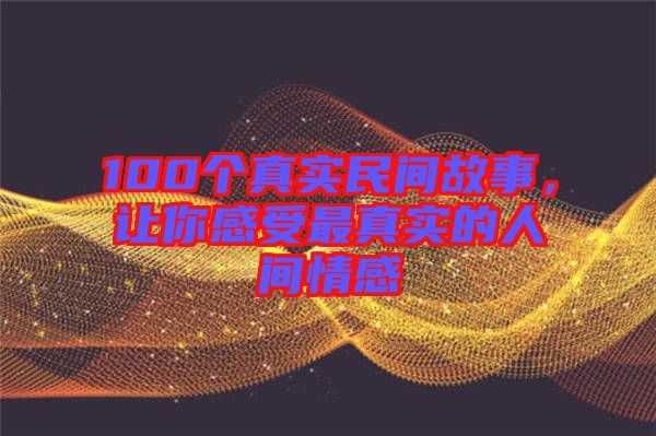 100個(gè)真實(shí)民間故事，讓你感受最真實(shí)的人間情感