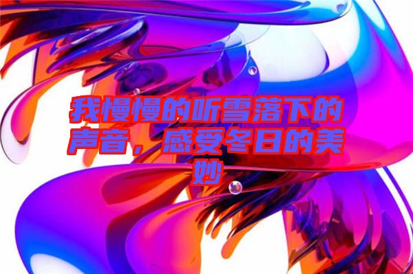 我慢慢的聽雪落下的聲音，感受冬日的美妙