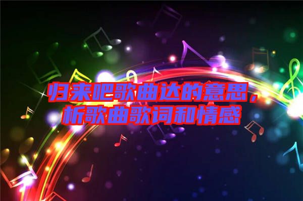 歸來吧歌曲達的意思，析歌曲歌詞和情感