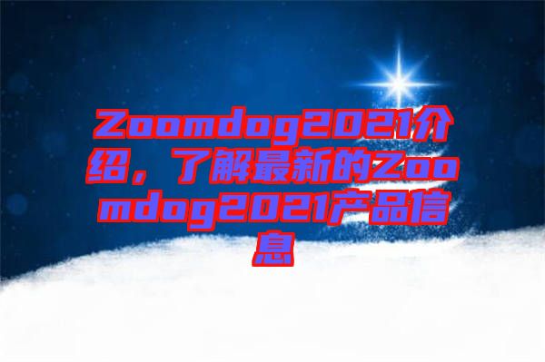 Zoomdog2021介紹，了解最新的Zoomdog2021產(chǎn)品信息