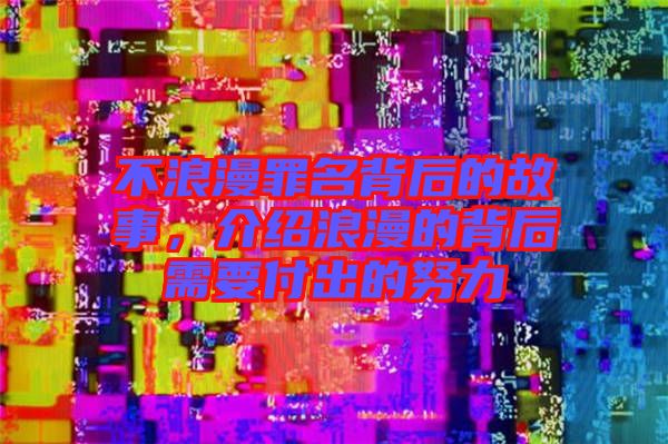 不浪漫罪名背后的故事，介紹浪漫的背后需要付出的努力