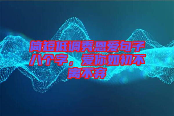 簡短低調秀恩愛句子八個字，愛你如初不離不棄