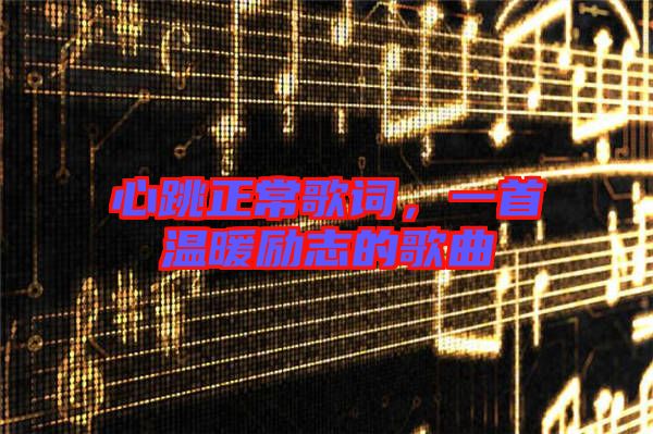 心跳正常歌詞，一首溫暖勵志的歌曲