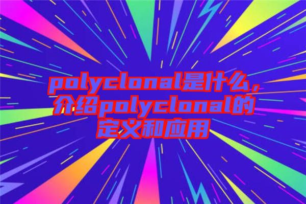 polyclonal是什么，介紹polyclonal的定義和應(yīng)用
