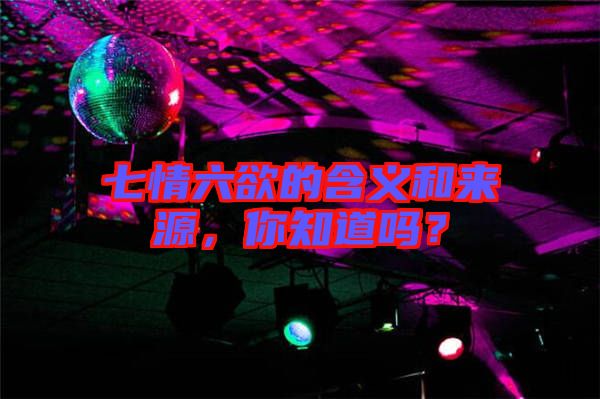 七情六欲的含義和來源，你知道嗎？