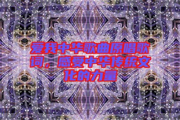 愛我中華歌曲原唱歌詞，感受中華傳統(tǒng)文化的力量