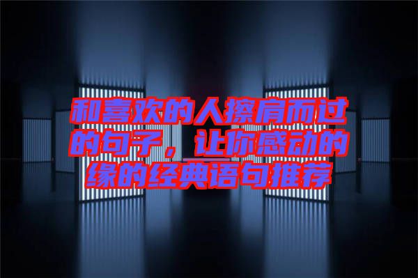 和喜歡的人擦肩而過的句子，讓你感動的緣的經(jīng)典語句推薦