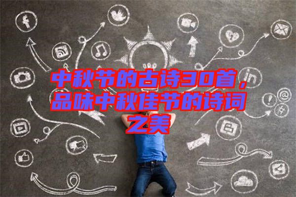 中秋節(jié)的古詩(shī)30首，品味中秋佳節(jié)的詩(shī)詞之美