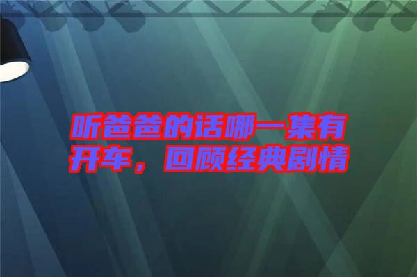 聽爸爸的話哪一集有開車，回顧經典劇情