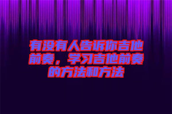 有沒有人告訴你吉他前奏，學(xué)習(xí)吉他前奏的方法和方法