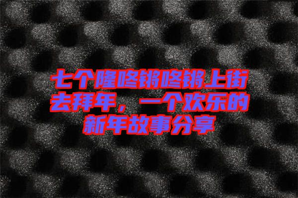 七個隆咚鏘咚鏘上街去拜年，一個歡樂的新年故事分享