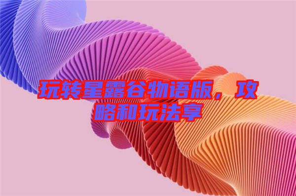 玩轉(zhuǎn)星露谷物語版，攻略和玩法享