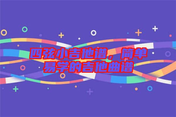 四弦小吉他譜，簡(jiǎn)單易學(xué)的吉他曲譜