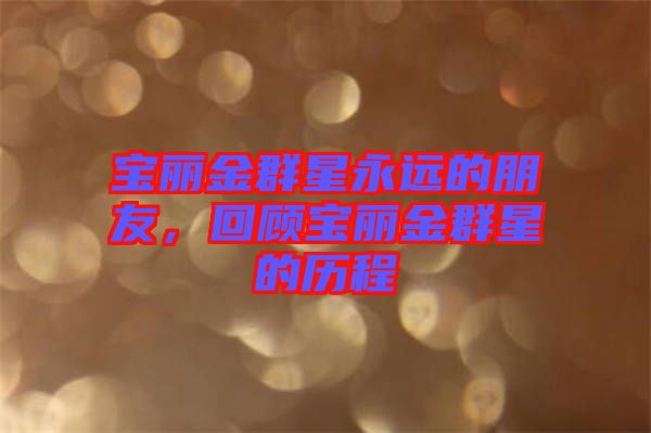 寶麗金群星永遠(yuǎn)的朋友，回顧寶麗金群星的歷程